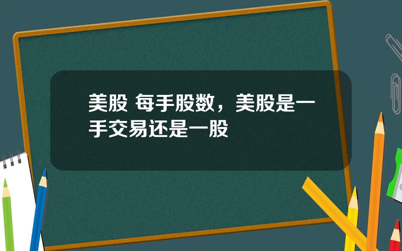 美股 每手股数，美股是一手交易还是一股